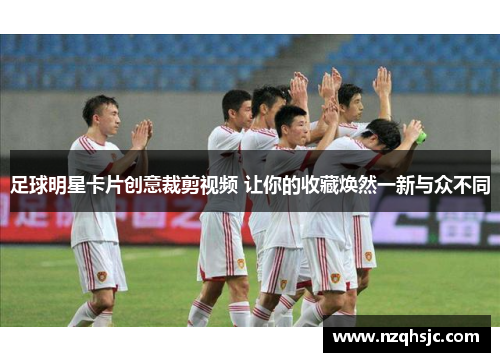 足球明星卡片创意裁剪视频 让你的收藏焕然一新与众不同