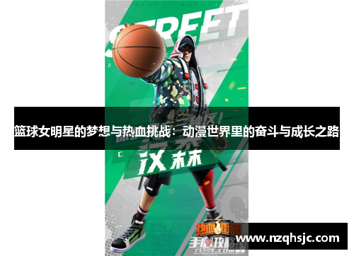 篮球女明星的梦想与热血挑战：动漫世界里的奋斗与成长之路