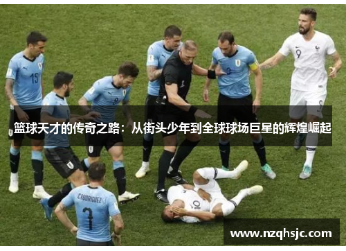 篮球天才的传奇之路：从街头少年到全球球场巨星的辉煌崛起