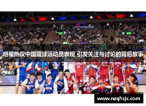 明星热议中国篮球运动员表现 引发关注与讨论的背后故事
