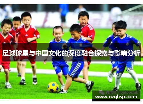 足球球星与中国文化的深度融合探索与影响分析