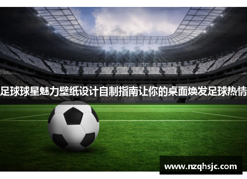 足球球星魅力壁纸设计自制指南让你的桌面焕发足球热情