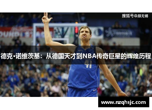 德克·诺维茨基：从德国天才到NBA传奇巨星的辉煌历程