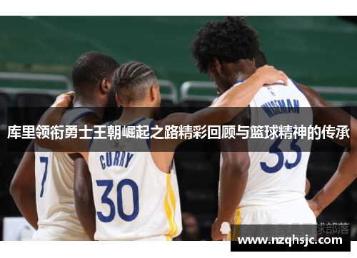 库里领衔勇士王朝崛起之路精彩回顾与篮球精神的传承