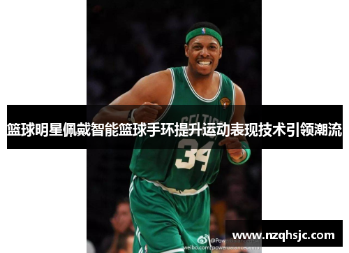 篮球明星佩戴智能篮球手环提升运动表现技术引领潮流