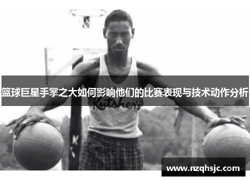 篮球巨星手掌之大如何影响他们的比赛表现与技术动作分析