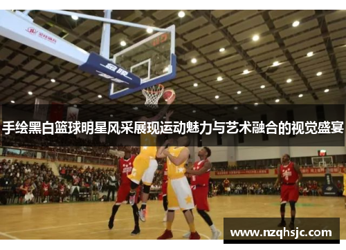 手绘黑白篮球明星风采展现运动魅力与艺术融合的视觉盛宴