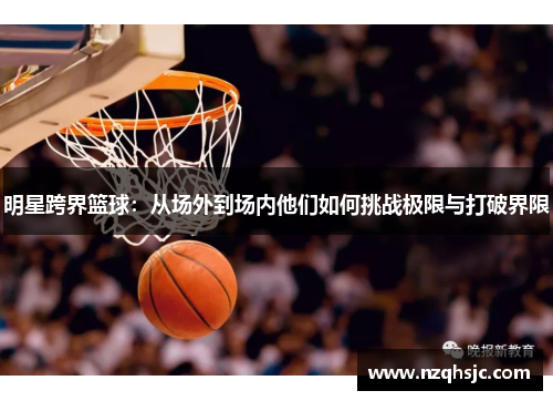 明星跨界篮球：从场外到场内他们如何挑战极限与打破界限