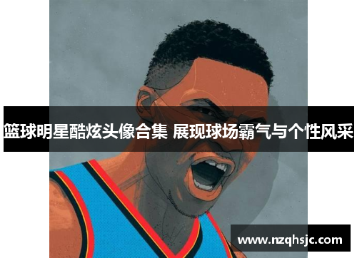 篮球明星酷炫头像合集 展现球场霸气与个性风采
