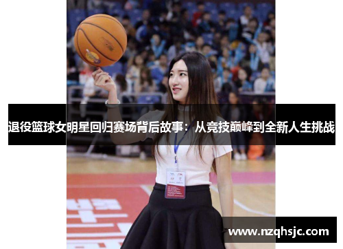 退役篮球女明星回归赛场背后故事：从竞技巅峰到全新人生挑战
