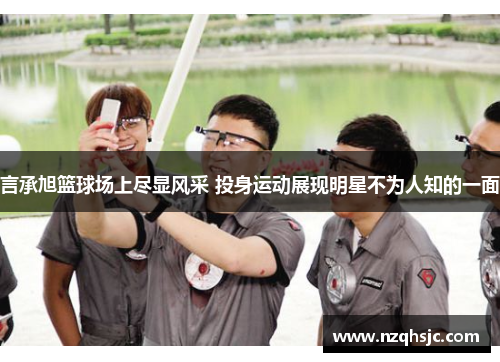 言承旭篮球场上尽显风采 投身运动展现明星不为人知的一面